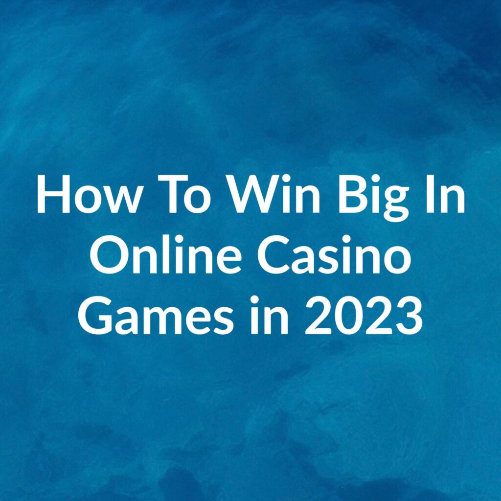 How to win big in online casino games in 2023
